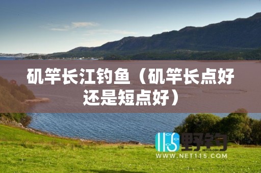 矶竿长江钓鱼（矶竿长点好还是短点好）