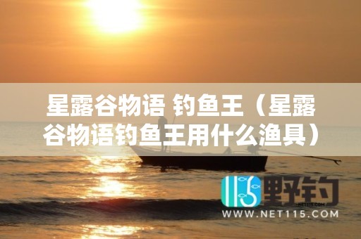 星露谷物语 钓鱼王（星露谷物语钓鱼王用什么渔具）