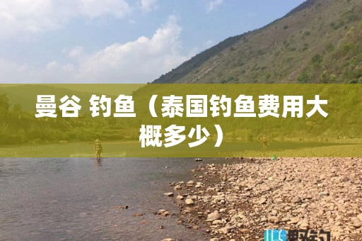 曼谷 钓鱼（泰国钓鱼费用大概多少）