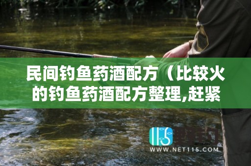民间钓鱼药酒配方（比较火的钓鱼药酒配方整理,赶紧收藏!!!）