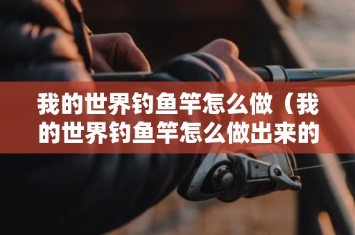 我的世界钓鱼竿怎么做（我的世界钓鱼竿怎么做出来的）