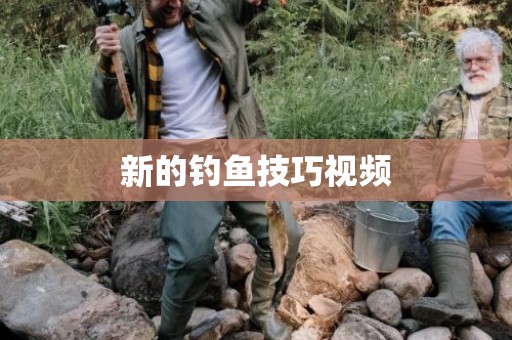 新的钓鱼技巧视频