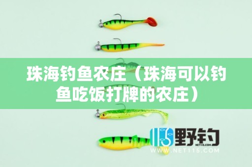 珠海钓鱼农庄（珠海可以钓鱼吃饭打牌的农庄）
