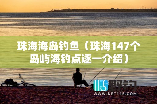 珠海海岛钓鱼（珠海147个岛屿海钓点逐一介绍）