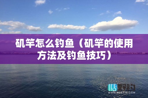 矶竿怎么钓鱼（矶竿的使用方法及钓鱼技巧）