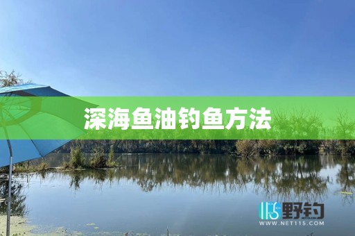 深海鱼油钓鱼方法