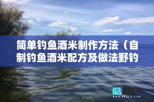 简单钓鱼酒米制作方法（自制钓鱼酒米配方及做法野钓快速聚鱼不散窝）