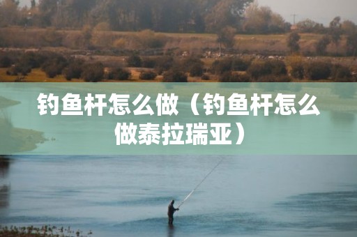 钓鱼杆怎么做（钓鱼杆怎么做泰拉瑞亚）