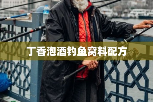 丁香泡酒钓鱼窝料配方