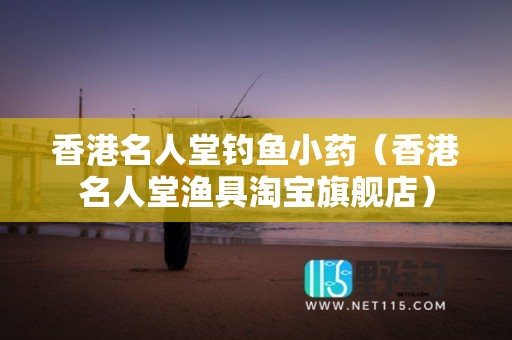 香港名人堂钓鱼小药（香港名人堂渔具淘宝旗舰店）