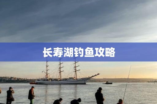长寿湖钓鱼攻略