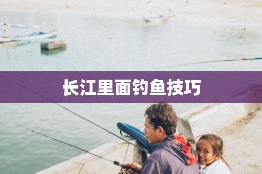 长江里面钓鱼技巧