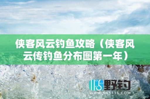 侠客风云钓鱼攻略（侠客风云传钓鱼分布图第一年）