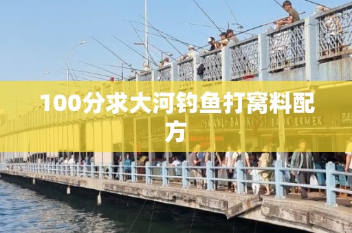 100分求大河钓鱼打窝料配方