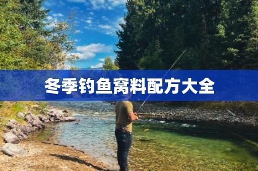 冬季钓鱼窝料配方大全