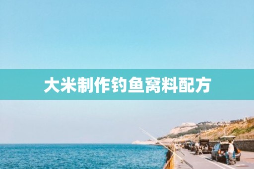 大米制作钓鱼窝料配方