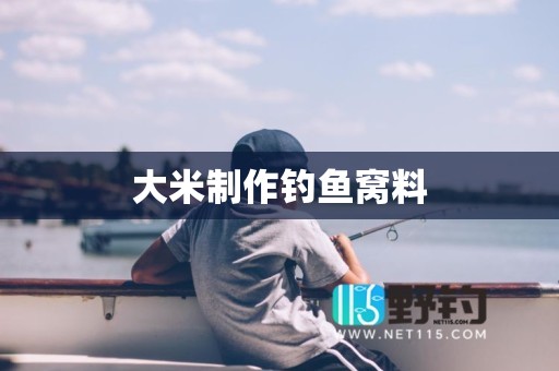 大米制作钓鱼窝料