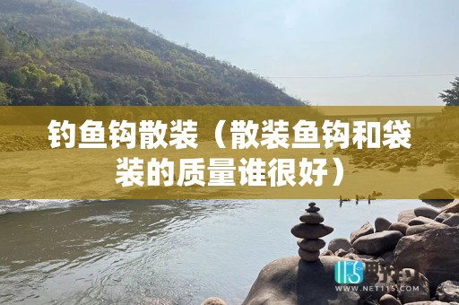 钓鱼钩散装（散装鱼钩和袋装的质量谁很好）