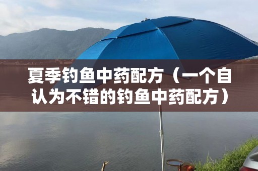 夏季钓鱼中药配方（一个自认为不错的钓鱼中药配方）