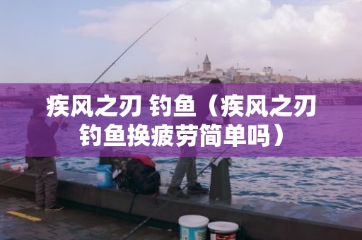 疾风之刃 钓鱼（疾风之刃钓鱼换疲劳简单吗）