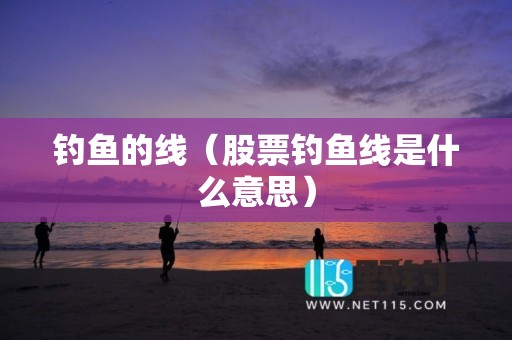 钓鱼的线（股票钓鱼线是什么意思）