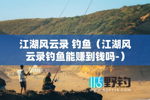 江湖风云录 钓鱼（江湖风云录钓鱼能赚到钱吗-）