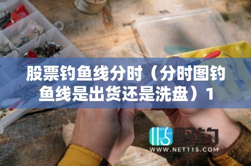 股票钓鱼线分时（分时图钓鱼线是出货还是洗盘）1