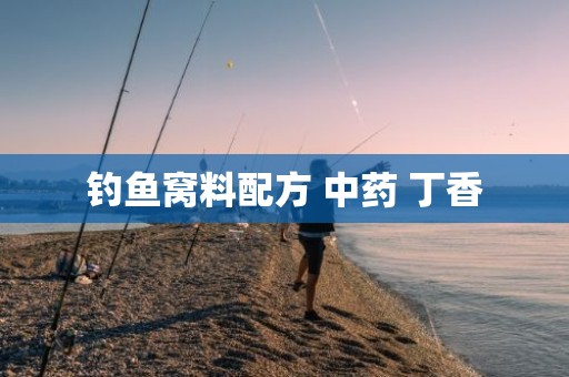 钓鱼窝料配方 中药 丁香