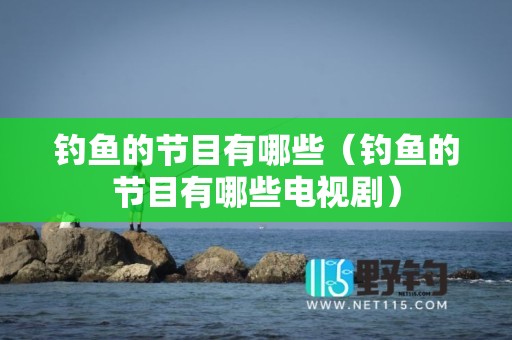 钓鱼的节目有哪些（钓鱼的节目有哪些电视剧）
