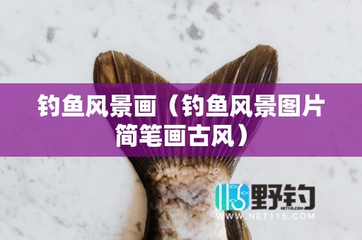 钓鱼风景画（钓鱼风景图片简笔画古风）
