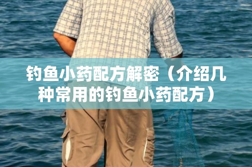 钓鱼小药配方解密（介绍几种常用的钓鱼小药配方）
