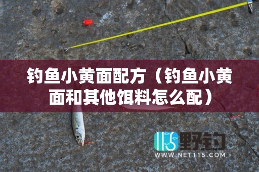 钓鱼小黄面配方（钓鱼小黄面和其他饵料怎么配）