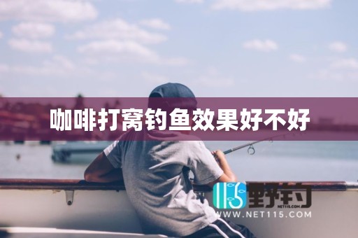 咖啡打窝钓鱼效果好不好