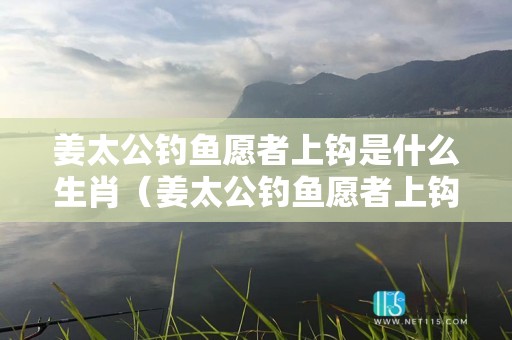 姜太公钓鱼愿者上钩是什么生肖（姜太公钓鱼愿者上钩是成语还是歇后语）