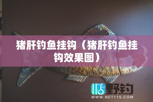 猪肝钓鱼挂钩（猪肝钓鱼挂钩效果图）