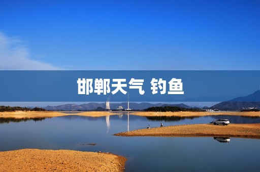邯郸天气 钓鱼