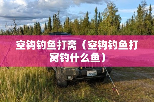 空钩钓鱼打窝（空钩钓鱼打窝钓什么鱼）