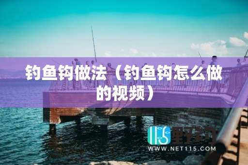 钓鱼钩做法（钓鱼钩怎么做的视频）
