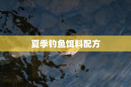 夏季钓鱼饵料配方