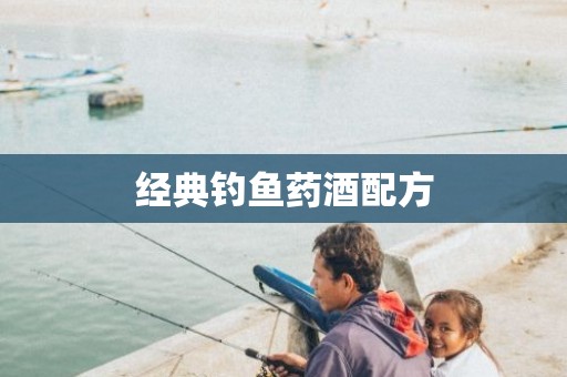 经典钓鱼药酒配方