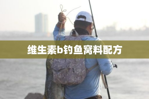 维生素b钓鱼窝料配方