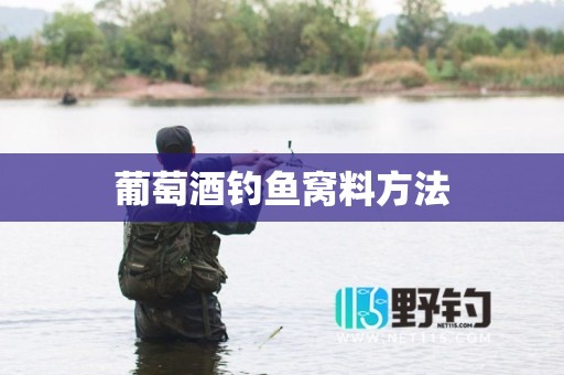 葡萄酒钓鱼窝料方法