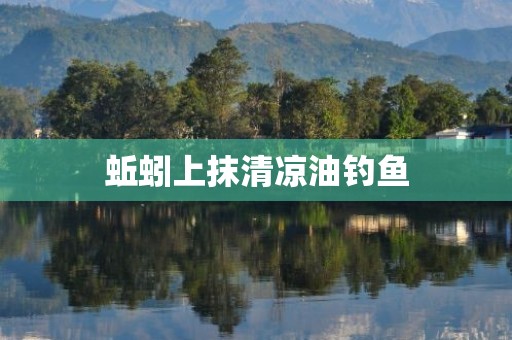 蚯蚓上抹清凉油钓鱼