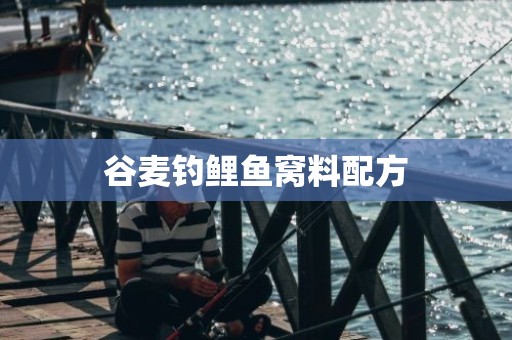 谷麦钓鲤鱼窝料配方