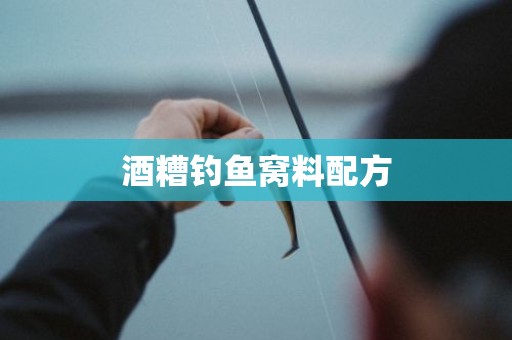 酒糟钓鱼窝料配方