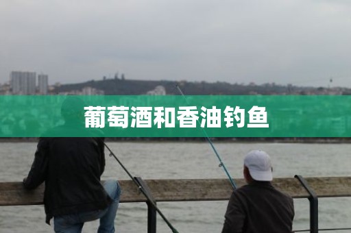 葡萄酒和香油钓鱼