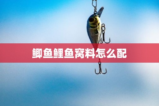 鲫鱼鲤鱼窝料怎么配