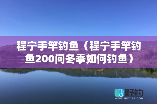 程宁手竿钓鱼（程宁手竿钓鱼200问冬季如何钓鱼）