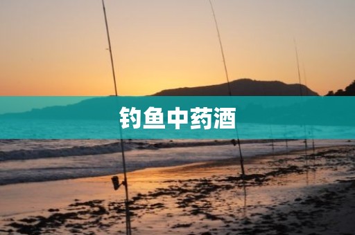 钓鱼中药酒