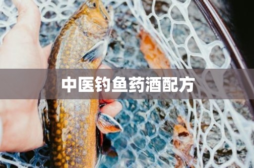 中医钓鱼药酒配方